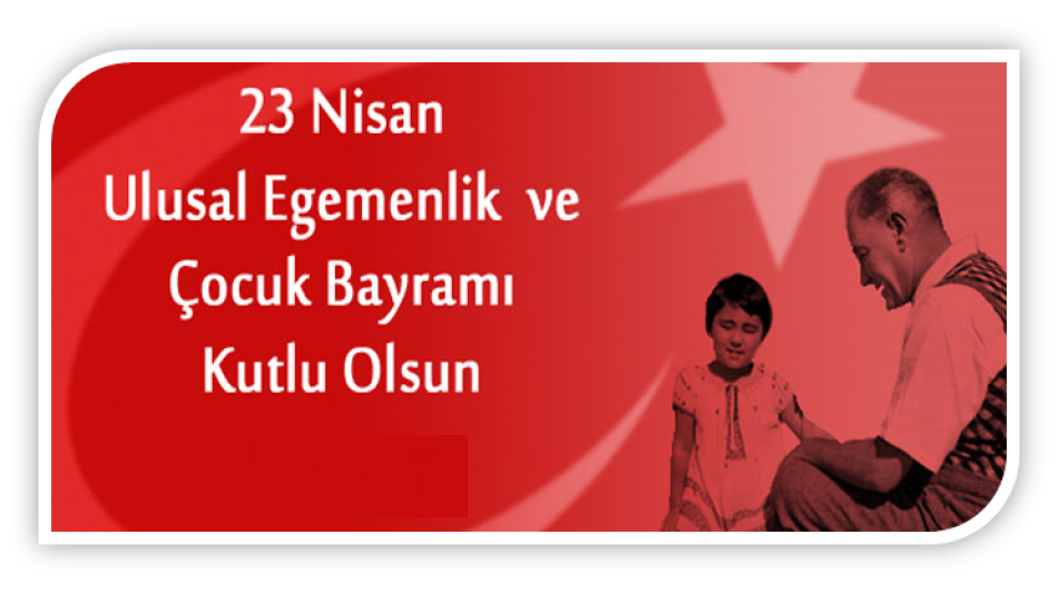23 Nisan Ulusal Egemenlik ve Çocuk Bayramı Kutlu Olsun!